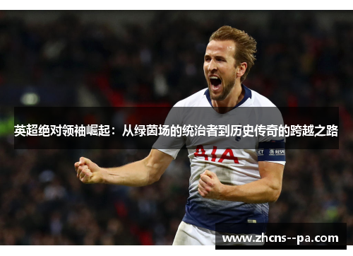 英超绝对领袖崛起：从绿茵场的统治者到历史传奇的跨越之路