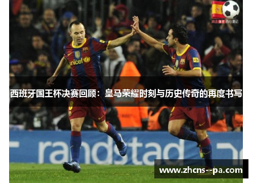 西班牙国王杯决赛回顾:皇马荣耀时刻与历史传奇的再度书写 西班牙国王杯决赛回顾:皇马荣耀时刻与历史传奇的再度书写