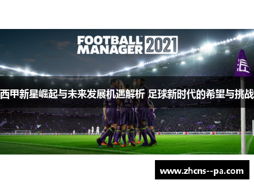 西甲新星崛起与未来发展机遇解析 足球新时代的希望与挑战 西甲新星崛起与未来发展机遇解析 足球新时代的希望与挑战