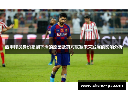 西甲球员身价急剧下滑的原因及其对联赛未来发展的影响分析 西甲球员身价急剧下滑的原因及其对联赛未来发展的影响分析