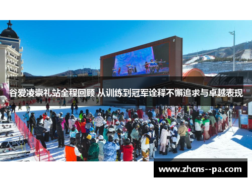 谷爱凌崇礼站全程回顾 从训练到冠军诠释不懈追求与卓越表现 谷爱凌崇礼站全程回顾 从训练到冠军诠释不懈追求与卓越表现