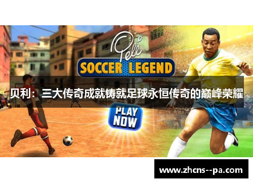 贝利:三大传奇成就铸就足球永恒传奇的巅峰荣耀 贝利:三大传奇成就铸就足球永恒传奇的巅峰荣耀