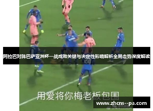 阿拉巴对阵巴萨亚洲杯一战成败关键与决定性影响解析全局走势深度解读