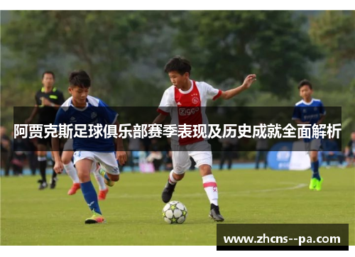 阿贾克斯足球俱乐部赛季表现及历史成就全面解析