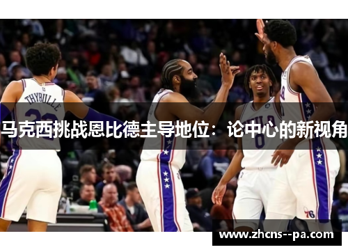 马克西挑战恩比德主导地位：论中心的新视角