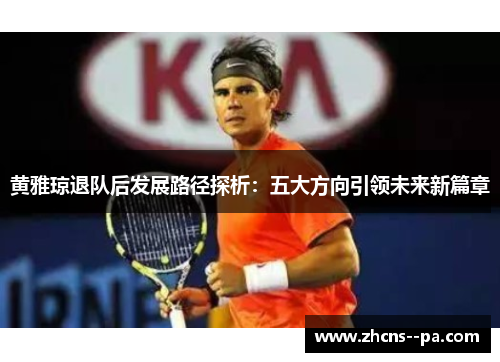 黄雅琼退队后发展路径探析：五大方向引领未来新篇章