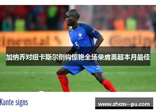 加纳乔对纽卡斯尔倒钩惊艳全场荣膺英超本月最佳