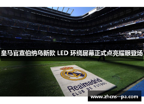 皇马官宣伯纳乌新款 LED 环绕屏幕正式点亮耀眼登场