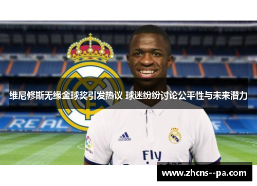维尼修斯无缘金球奖引发热议 球迷纷纷讨论公平性与未来潜力 维尼修斯无缘金球奖引发热议 球迷纷纷讨论公平性与未来潜力