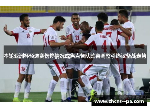 本轮亚洲杯预选赛伤停情况成焦点各队阵容调整引热议备战走势 本轮亚洲杯预选赛伤停情况成焦点各队阵容调整引热议备战走势