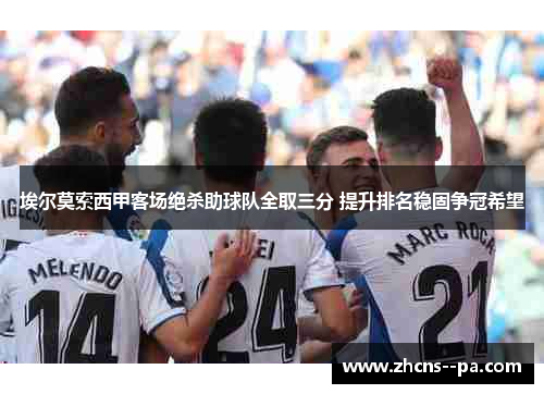埃尔莫索西甲客场绝杀助球队全取三分 提升排名稳固争冠希望