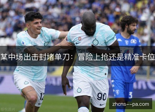 某中场出击封堵单刀：冒险上抢还是精准卡位