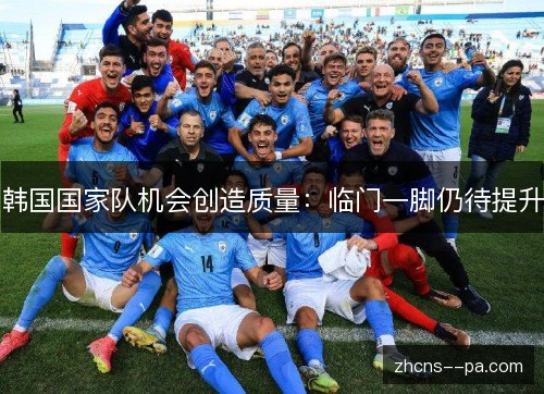 韩国国家队机会创造质量：临门一脚仍待提升